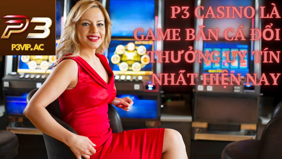 P3 Casino là game bắn cá đổi thưởng uy tín nhất hiện nay